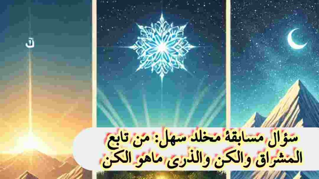 سؤال مسابقة مخلد سهل: من تابع المشراق والكن والذرى ماهو الكن