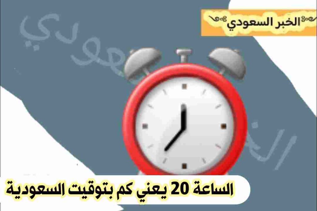 الساعة 20 يعني كم بتوقيت السعودية