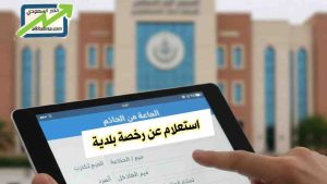 استعلام عن رخصة بلدية في السعودية: خطوات ورابط الاستعلام عبر منصة بلدي