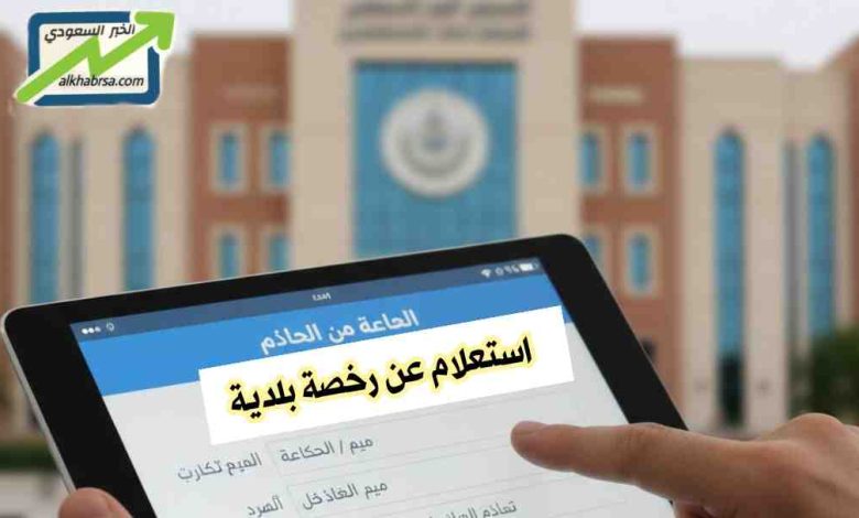 استعلام عن رخصة بلدية في السعودية: خطوات ورابط الاستعلام عبر منصة بلدي